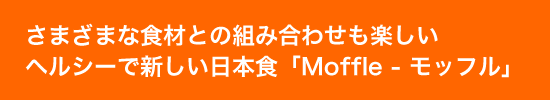 ヘルシーで新しい日本食「MOFFLE - モッフル」