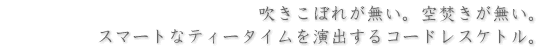 吹きこぼれが無い。空焚きが無い。スマートなティータイムを演出するコードレスケトル。