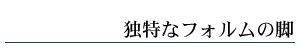 独特なフォルムの脚