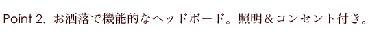 お洒落で機能的なヘッドボード。照明＆コンセント付き。