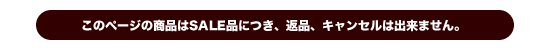 このページの商品はSALE品につき、返品、キャンセルは出来ません。