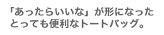 「あったらいいな」が形になったとっても便利なトートバッグ。